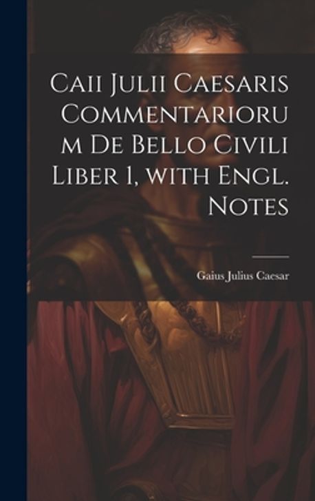 caii-julii-caesaris-commentariorum-de-bello-civili-liber-1-with-engl