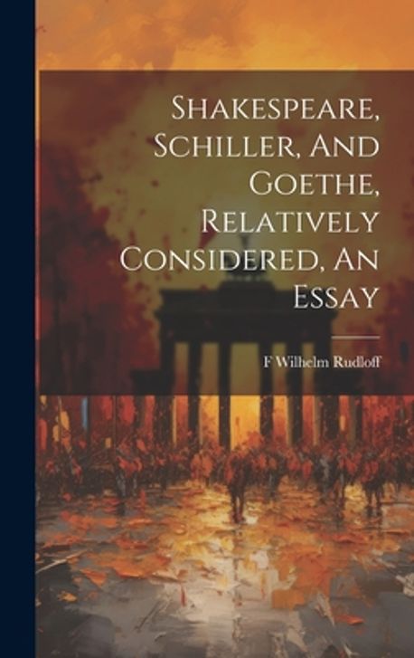 Shakespeare, Schiller, And Goethe, Relatively Considered, An Essay ...