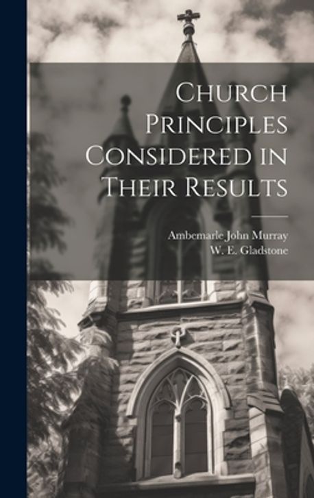 Church Principles Considered in Their Results | Gladstone, William ...