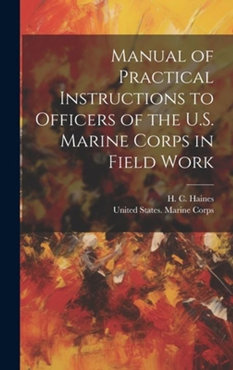 Practical Instructions Manual of Practical Instructions to Officers of the U.S. Marine Corps ...