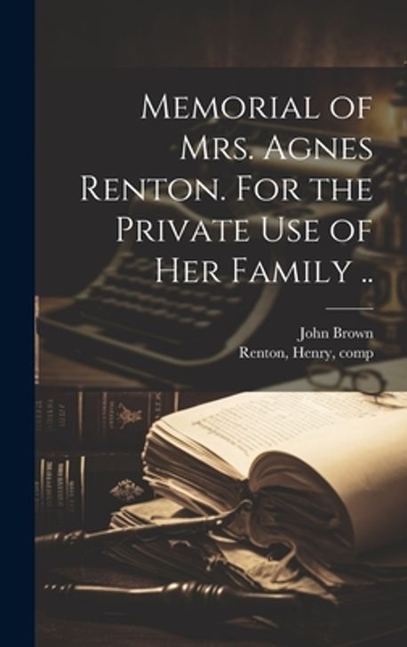 Agnes Renton Memorial of Mrs. Agnes Renton. For the Private Use of Her Family ...