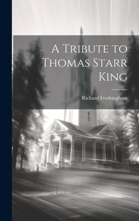 A Tribute to Thomas Starr King | Frothingham, Richard - 교보문고