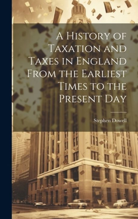 A History of Taxation and Taxes in England From the Earliest Times to ...