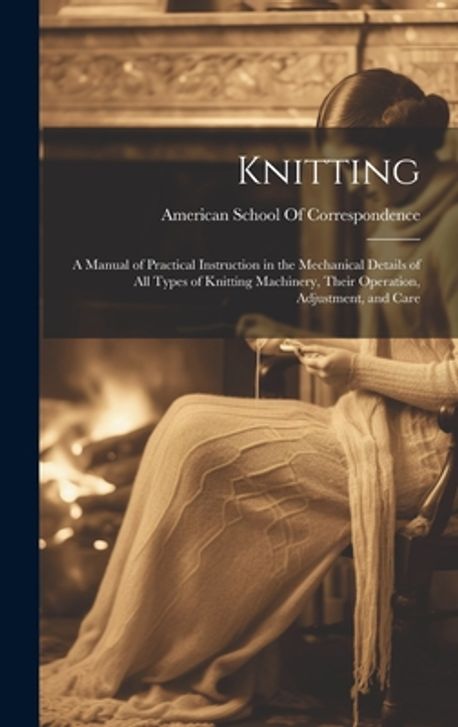 Knitting; a Manual of Practical Instruction in the Mechanical Details ...