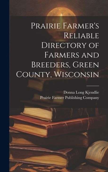 Prairie Farmer's Reliable Directory of Farmers and Breeders, Green ...