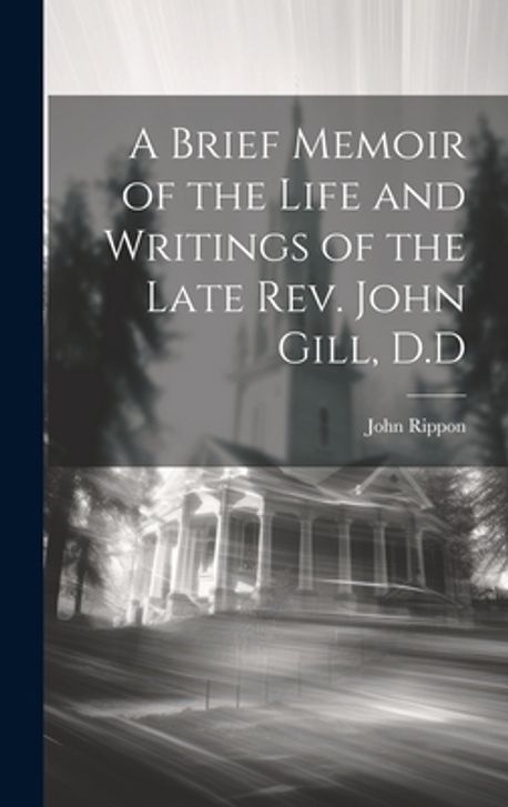 A Brief Memoir of the Life and Writings of the Late Rev. John Gill, D.D ...