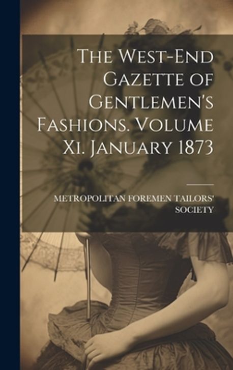 The West End Gazette of Gentlemen #39 s Fashions Volume Xi January 1873 The West End Gazette of Gentlemen #39 s Fashions Volume Xi January 1873