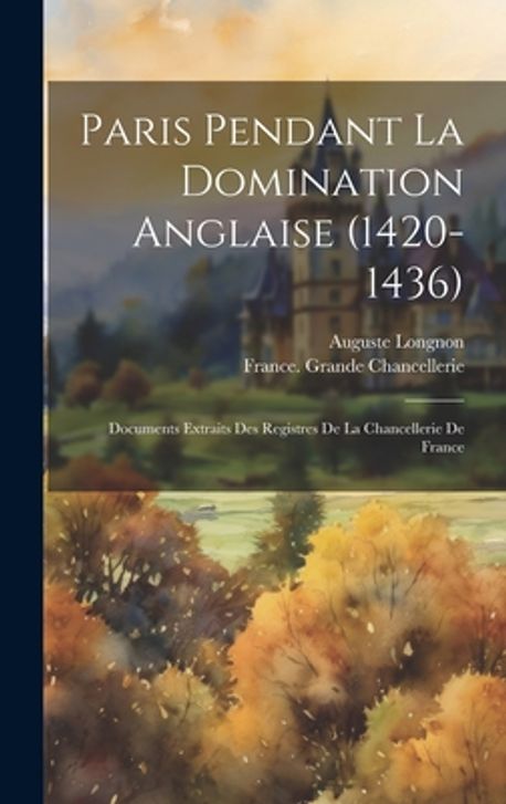 Paris Pendant La Domination Anglaise (1420-1436) | Longnon, Auguste - 교보문고