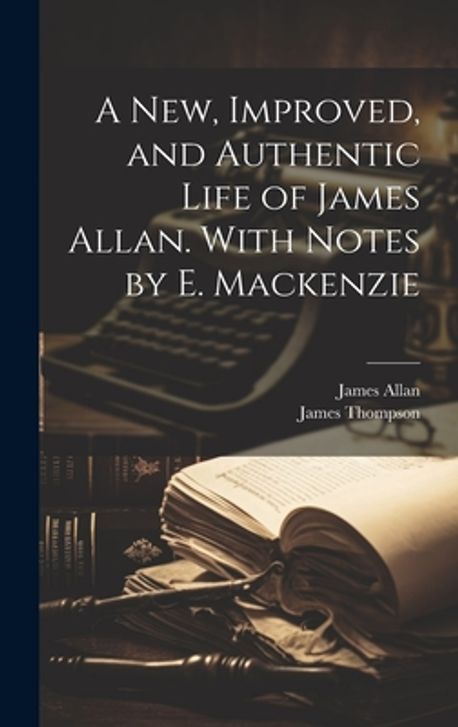 A New, Improved, and Authentic Life of James Allan. With Notes by E ...
