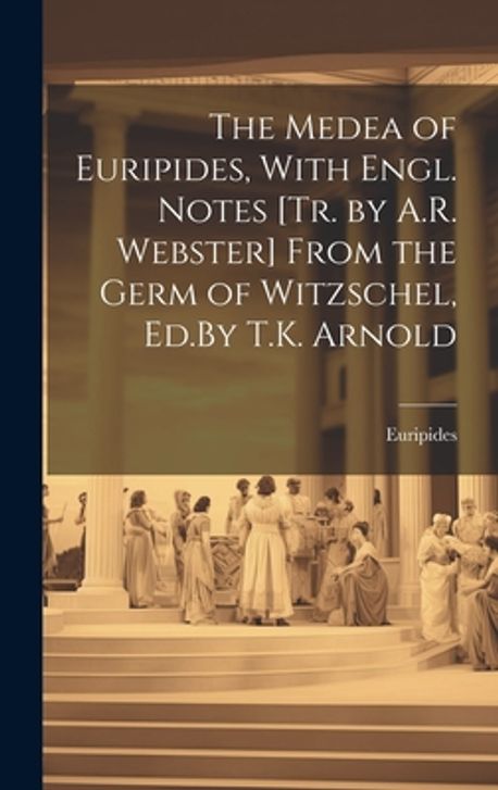 The Medea of Euripides, With Engl. Notes [Tr. by A.R. Webster] From the ...
