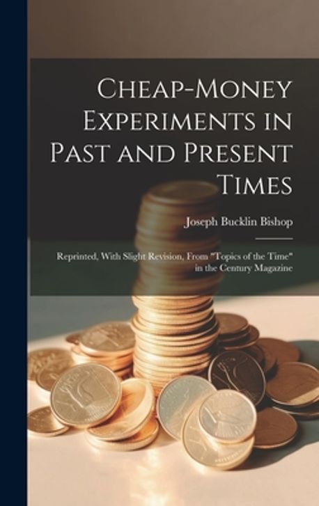 Cheap-money Experiments in Past and Present Times; Reprinted, With ...