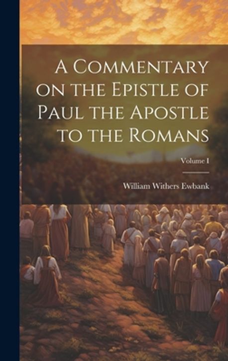 A Commentary on the Epistle of Paul the Apostle to the Romans; Volume I ...
