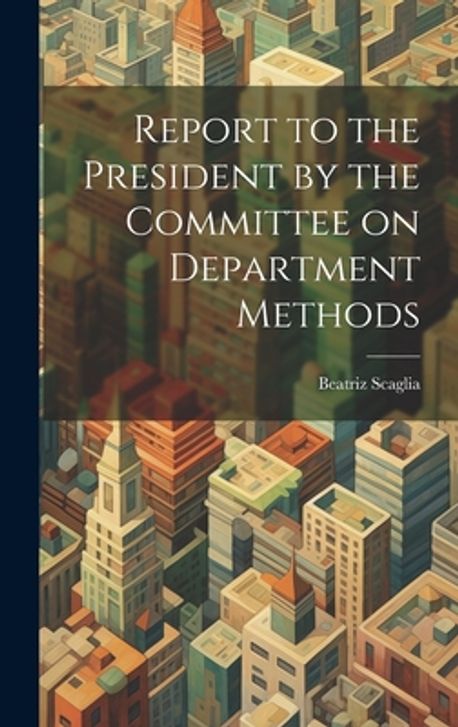 Report to the President by the Committee on Department Methods ...