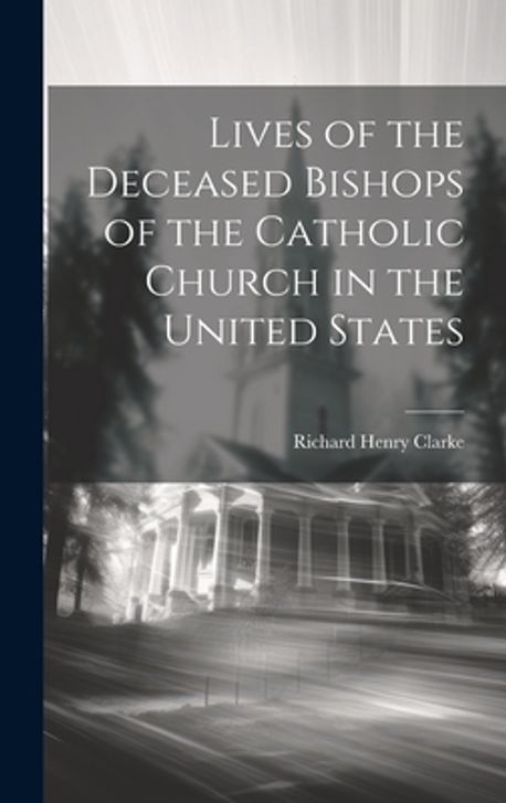 Lives of the Deceased Bishops of the Catholic Church in the United ...
