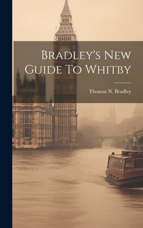 Thomas R Whitby Bradley's New Guide To Whitby | Bradley, Thomas N. - 교보문고