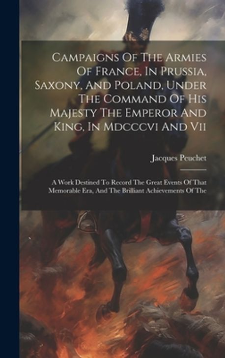 Campaigns Of The Armies Of France, In Prussia, Saxony, And Poland