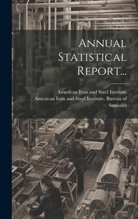 Annual Statistical Report... | American Iron and Steel Institute - 교보문고