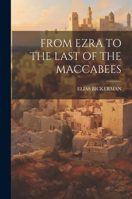 From Ezra to the Last of the Maccabees | Bickerman, Elias - 교보문고