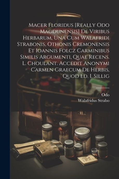 Macer Floridus [really Odo Magdunensis] De Viribus Herbarum, Una Cum ...