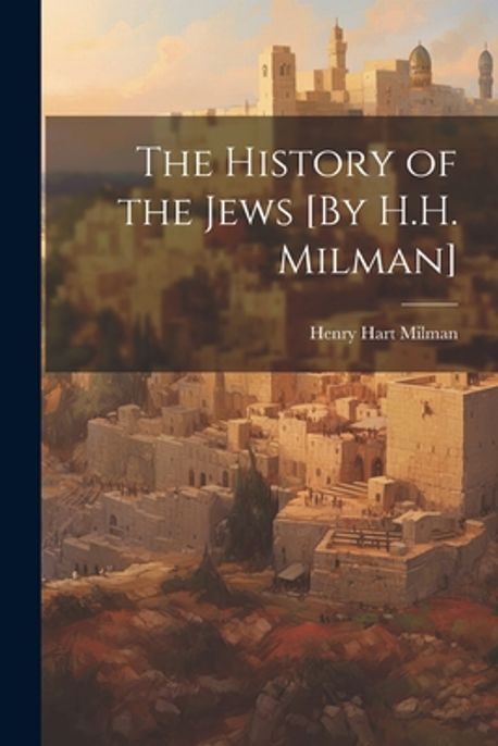 The History of the Jews [By H.H. Milman] | Milman, Henry Hart - 교보문고