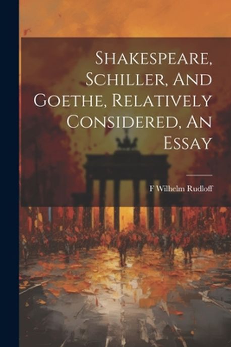 Shakespeare, Schiller, And Goethe, Relatively Considered, An Essay ...