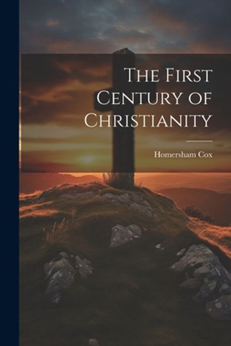 The First Century of Christianity | Cox, Homersham - 교보문고