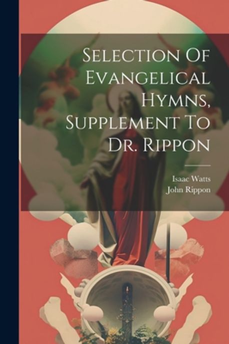 Selection Of Evangelical Hymns, Supplement To Dr. Rippon | Rippon, John ...