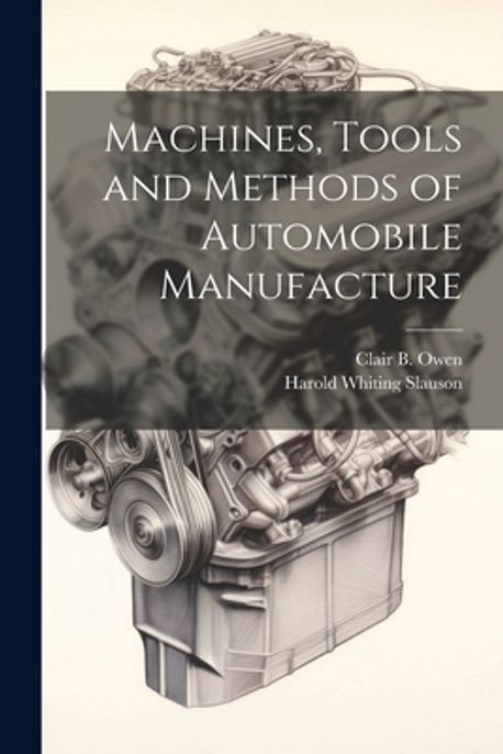 Methods Machine Tools History Machines, Tools and Methods of Automobile Manufacture | Slauson, Harold ...