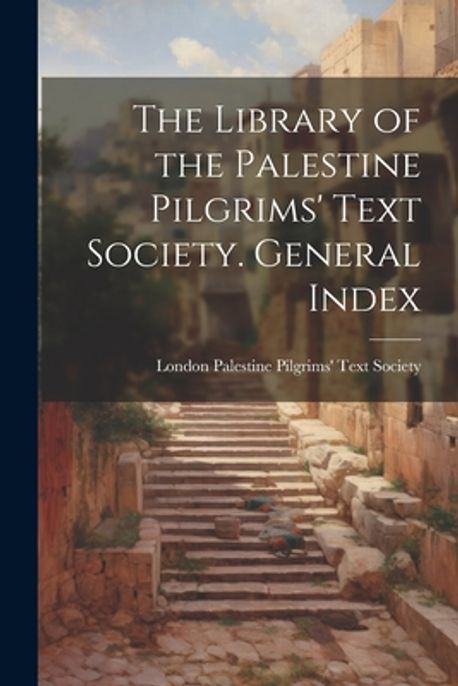 The Library of the Palestine Pilgrims' Text Society. General Index ...