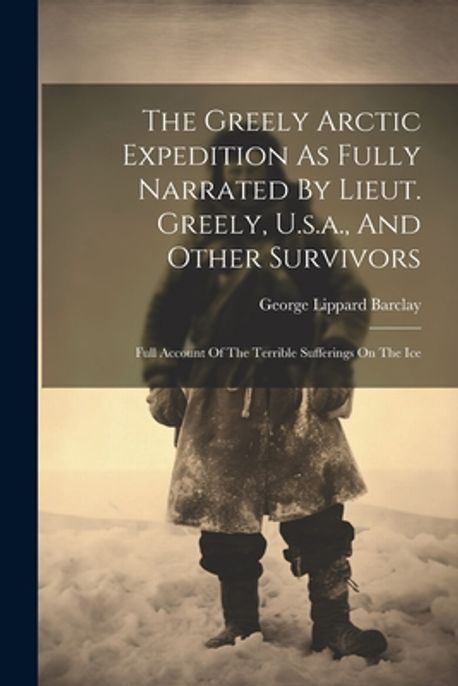 The Greely Arctic Expedition As Fully Narrated By Lieut. Greely, U.s.a ...