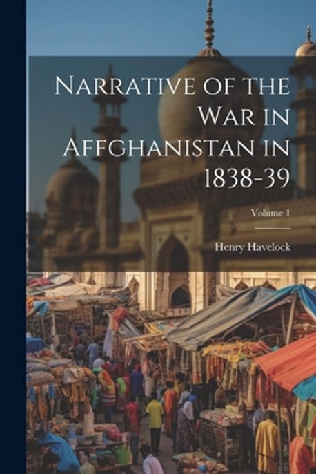 Narrative of the War in Affghanistan in 1838-39; Volume 1 | Havelock ...