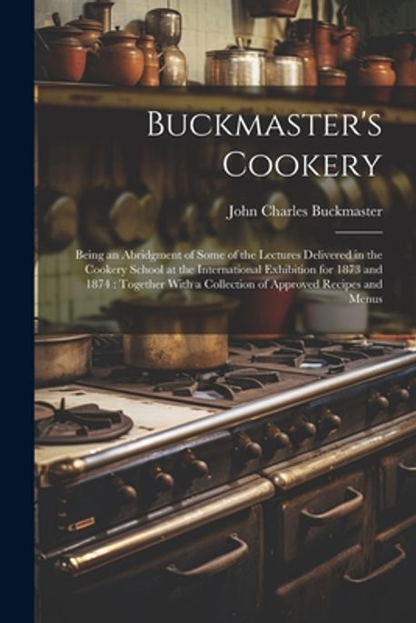 John R. Buckmaster Buckmaster's Cookery | Buckmaster, John Charles - 교보문고