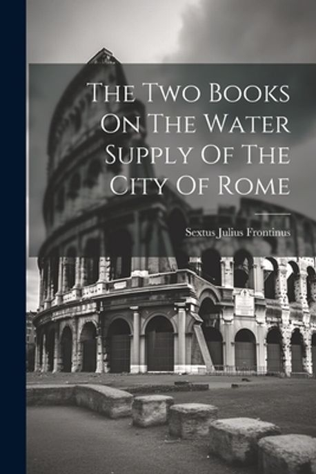 2 Waters Rome The Two Books On The Water Supply Of The City Of Rome | Frontinus ...