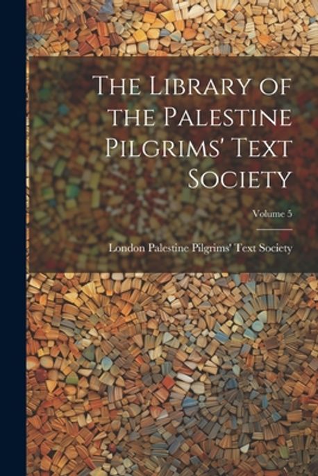 The Library of the Palestine Pilgrims' Text Society; Volume 5 ...