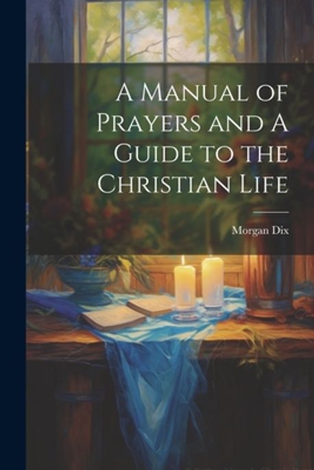 A Manual of Prayers and A Guide to the Christian Life | Dix, Morgan - 교보문고