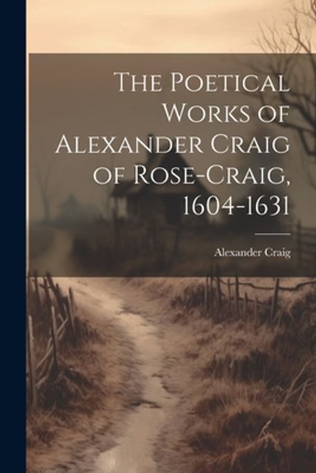 The Poetical Works of Alexander Craig of Rose-Craig, 1604-1631 | Craig ...