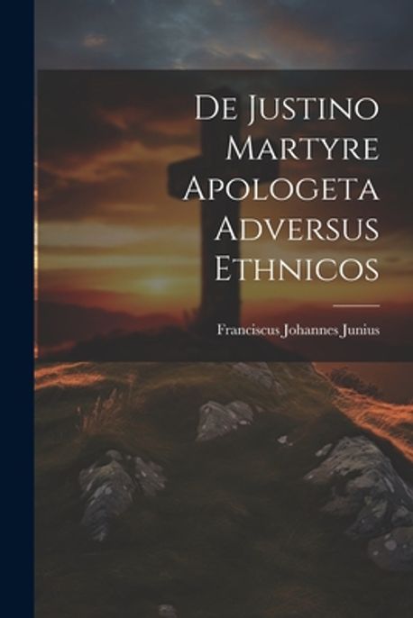 De Justino Martyre Apologeta Adversus Ethnicos | Junius, Franciscus ...