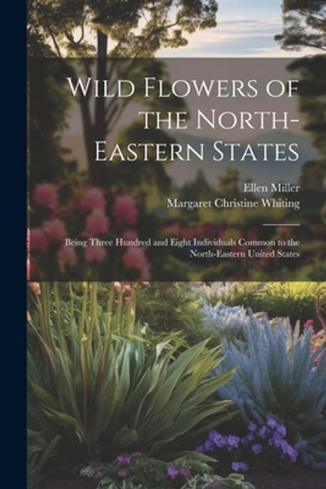 Wild Flowers Of The North Eastern States Being Three Hundred And Eight