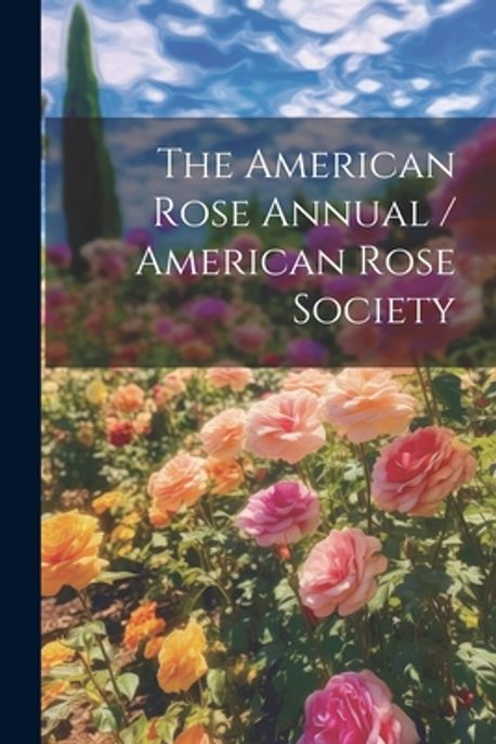 The American Rose Annual / American Rose Society | Anonymous - 교보문고