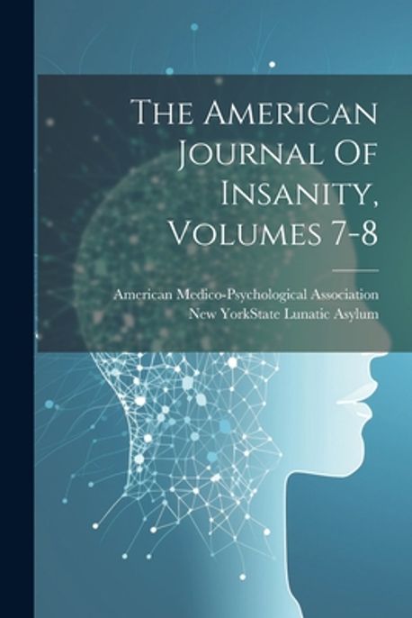 The American Journal Of Insanity, Volumes 7-8 | New York (State) State ...