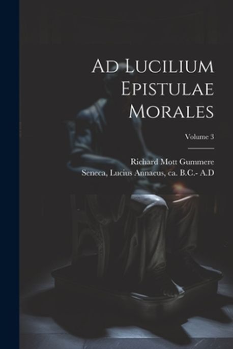 Seneca Epistulae Morales Ad Lucilium Ad Lucilium Epistulae Morales; Volume 3 | Seneca, Lucius Annaeus Ca 4