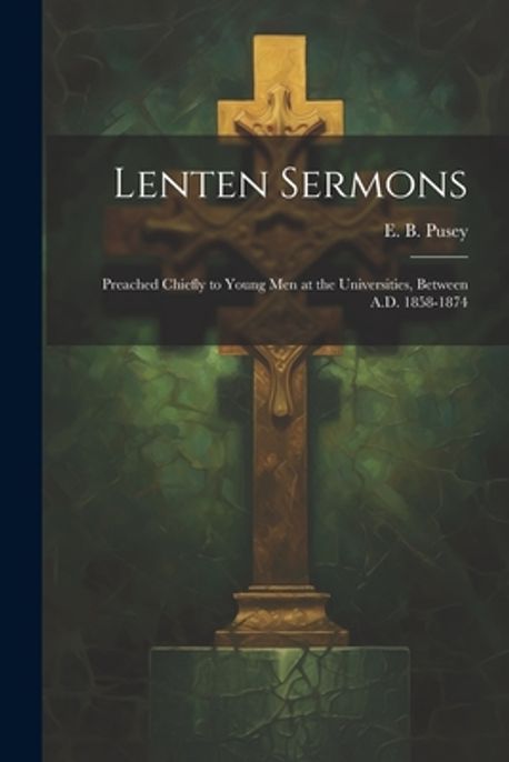 Lenten Sermons | Pusey, E. B. (Edward Bouverie) 1800- - 교보문고