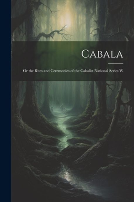 Cabala; or the Rites and Ceremonies of the Cabalist National Series W ...