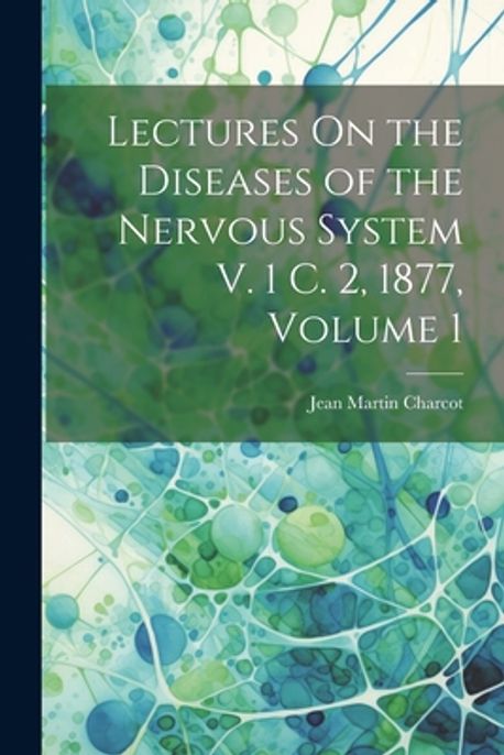 Lectures On the Diseases of the Nervous System V. 1 C. 2, 1877, Volume ...