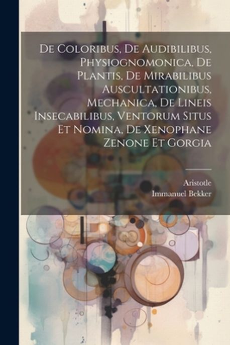 De Coloribus, De Audibilibus, Physiognomonica, De Plantis, De ...