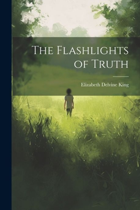 The Flashlights of Truth | King, Elizabeth Delvine - 교보문고