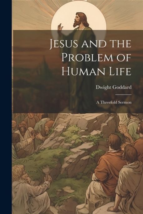 Problem Jesue Jesus and the Problem of Human Life | Goddard, Dwight - 교보문고