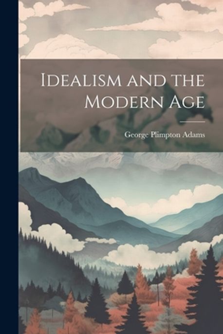 Idealism and the Modern Age | Adams, George Plimpton - 교보문고