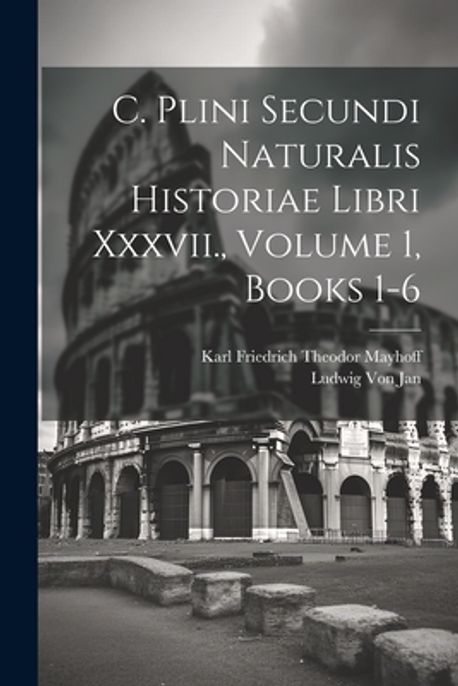c-plini-secundi-naturalis-historiae-libri-xxxvii-volume-1-books-1-6