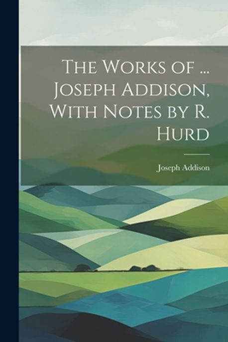 The Works of ... Joseph Addison, With Notes by R. Hurd | Addison ...